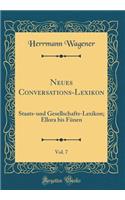 Neues Conversations-Lexikon, Vol. 7: Staats-und Gesellschafts-Lexikon; Ellora bis Fünen (Classic Reprint)