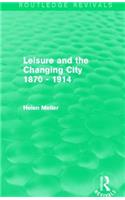 Leisure and the Changing City 1870 - 1914 (Routledge Revivals)