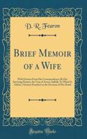 Brief Memoir of a Wife: With Extracts from Her Correspondence; By Her Surviving Partner, the Vicar of Acton, Suffolk; To Which Is Added, a Sermon Preached on the Occasion of Her Death (Classic Reprint)