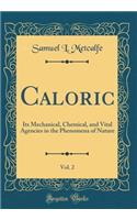 Caloric, Vol. 2: Its Mechanical, Chemical, and Vital Agencies in the Phenomena of Nature (Classic Reprint)