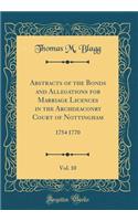 Abstracts of the Bonds and Allegations for Marriage Licences in the Archdeaconry Court of Nottingham, Vol. 10: 1754 1770 (Classic Reprint)