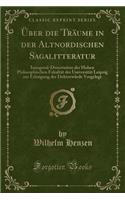 Über Die Träume in Der Altnordischen Sagalitteratur: Inaugural-Dissertation Der Hohen Philosophischen Fakultät Der Universität Leipzig Zur Erlangung Der Doktorwürde Vorgelegt (Classic Reprint)