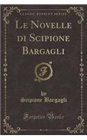 Le Novelle Di Scipione Bargagli (Classic Reprint)