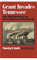 Grant Invades Tennessee: The 1862 Battles for Forts Henry and Donelson