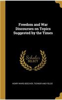Freedom and War Discourses on Topics Suggested by the Times