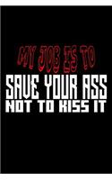 My job is to save your ass not kiss it