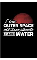 I Love Outer Space All Those Planets and Their Water: Wonder of Science Journal for Cosmology, Science, Physics, Moon Landing, Rocket & Space Exploration Fans - 6x9 - 100 Blank Lined Pages