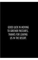 Good luck in moving to greener pastures. thanks for leaving us in the desert.: 6x9 blank lined notebooks for coworker gift that are leaving