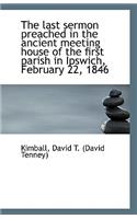 The Last Sermon Preached in the Ancient Meeting House of the First Parish in Ipswich, February 22, 1