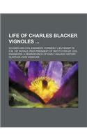 Life of Charles Blacker Vignoles; Soldier and Civil Engineer, Formerly Lieutenant in H.M. 1st Royals, Past-President of Institution of Civil Engineers
