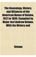 The Genealogy, History, and Alliances of the American House of Delano, 1621 to 1899. Compiled by Major Joel Andrew Delano, with the History and