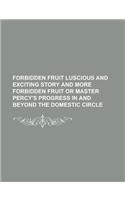 Forbidden Fruit Luscious and Exciting Story and More Forbidden Fruit or Master Percy's Progress in and Beyond the Domestic Circle: (English)