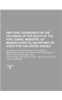 Obituary Addresses on the Occasion of the Death of the Hon. Daniel Webster, of Massachusetts, Secretary of State for the United States; Delivered in the Senate and in the House of Representatives of the United States, Fourteenth and
