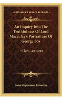Inquiry Into the Truthfulness of Lord Macaulay's Portraiture of George Fox