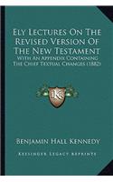 Ely Lectures on the Revised Version of the New Testament: With an Appendix Containing the Chief Textual Changes (1882)