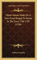 Observations Made on a Tour from Bengal to Persia, in the Years 1786-1787 (1790)