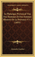 Le Plutarque Provencal Vies Des Hommes Et Des Femmes Illustres De La Provence V1-2 (1855)