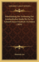 Entwickelung Der Verfassung Der Lombardischen Stadte Bis Zu Der Ankunft Kaiser Friedrich I In Italien (1824)