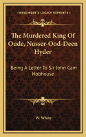 The Murdered King Of Oude, Nusser-Ood-Deen Hyder: Being A Letter To Sir John Cam Hobhouse