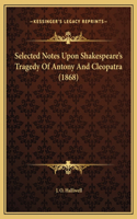 Selected Notes Upon Shakespeare's Tragedy Of Antony And Cleopatra (1868)