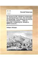 An account of Mr. Whiston's prosecution at, and banishment from, the University of Cambridge. First printed at the end of the Historical preface, ... With an appendix