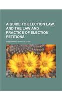 A Guide to Election Law, and the Law and Practice of Election Petitions