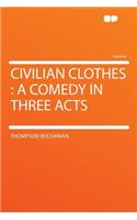 Civilian Clothes: A Comedy in Three Acts: A Comedy in Three Acts