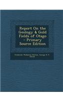 Report on the Geology & Gold Fields of Otago - Primary Source Edition
