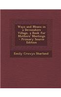 Ways and Means in a Devonshire Village, a Book for Mothers' Meetings - Primary Source Edition