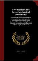 Five Hundred and Seven Mechanical Movements: Embracing All Those Which Are Most Important in Dynamics, Hydraulics, Hydrostatics, Pneumatics, Steam Engines, Mill and Other Gearing, Presses, Horo