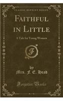 Faithful in Little: A Tale for Young Women (Classic Reprint)