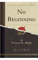 No Beginning (Classic Reprint)