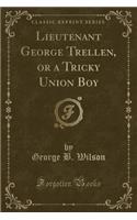 Lieutenant George Trellen, or a Tricky Union Boy (Classic Reprint)