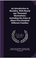 An Introduction to Heraldry, with Nearly One Thousand Illustrations; Including the Arms of about Five Hundred Different Families