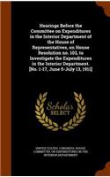 Hearings Before the Committee on Expenditures in the Interior Department of the House of Representatives, on House Resolution No. 103, to Investigate the Expenditures in the Interior Department. [No. 1-17, June 5-July 13, 1911]