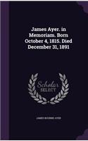 James Ayer. in Memoriam. Born October 4, 1815. Died December 31, 1891