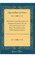 Handbuch Der Ritter-Und Verdienstorden Aller Kulturstaaten Der Welt Innerhalb Des XIX. Jahrhunderts: Auf Grund Amtlicher Und Anderer ZuverlÃ¤ssiger Quellen (Classic Reprint): Auf Grund Amtlicher Und Anderer ZuverlÃ¤ssiger Quellen (Classic Reprint)