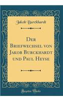Der Briefwechsel Von Jakob Burckhardt Und Paul Heyse (Classic Reprint)