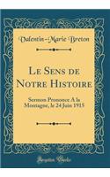 Le Sens de Notre Histoire: Sermon Prononce a la Montagne, Le 24 Juin 1915 (Classic Reprint)