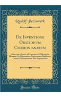 de Inventione Orationum Ciceronianarum: Dissertatio Quam Ad Summos in Philosophia Honores AB Illustrissimo Universitatis Basiliensis Ordine Philosophorum Rite Impetrandos (Classic Reprint)