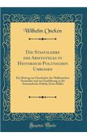 Die Staatslehre Des Aristoteles in Historisch-Politischen Umrissen: Ein Beitrag Zur Geschichte Der Hellenischen Staatsidee Und Zur Einführung in Die Aristotelische Politik; Erste Hälfte (Classic Reprint)