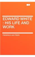 Edward White: His Life and Work