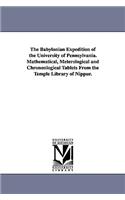 Babylonian Expedition of the University of Pennsylvania. Mathematical, Meterological and Chrononlogical Tablets from the Temple Library of Nippur.