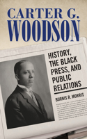 Carter G. Woodson: History, the Black Press, and Public Relations(Race, Rhetoric, and Media Series)