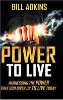 Power to Live: Harnessing the Power That God Gives Us to Live Today