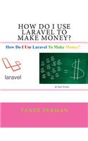 How Do I Use Laravel To Make Money?