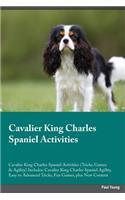 Cavalier King Charles Spaniel Activities Cavalier King Charles Spaniel Activities (Tricks, Games & Agility) Includes: Cavalier King Charles Spaniel Agility, Easy to Advanced Tricks, Fun Games, Plus New Content