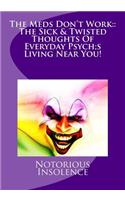 The Meds Don't Work: The Sick & Twisted Thoughts Of Everyday Psycho's Living Near You!