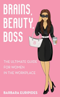 Brains, Beauty, Boss: The Ultimate Guide for Women in the Workplace