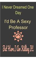 I Never Dreamed One Day I'd Be A Sexy Professor But Here I Am Killing It!. Notebook